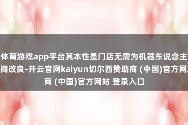 体育游戏app平台其本性是门店无需为机器东说念主进行任何空间改良-开云官网kaiyun切尔西赞助商 (中国)官方网站 登录入口