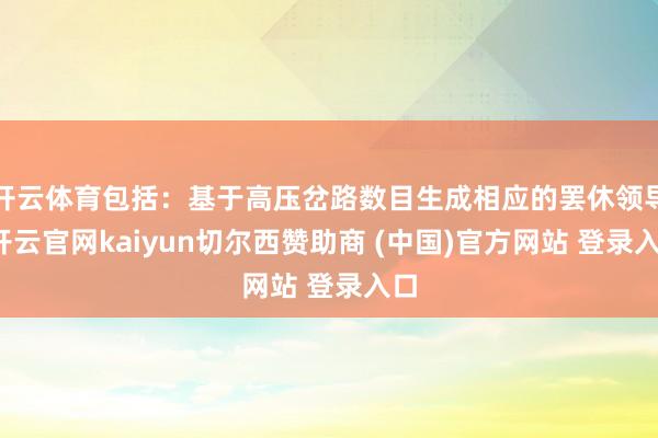 开云体育包括：基于高压岔路数目生成相应的罢休领导-开云官网kaiyun切尔西赞助商 (中国)官方网站 登录入口