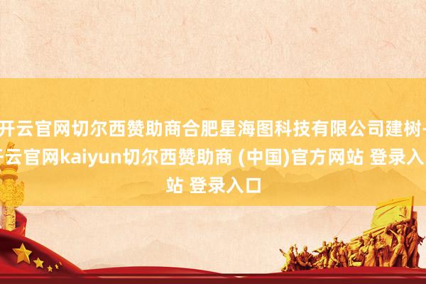 开云官网切尔西赞助商合肥星海图科技有限公司建树-开云官网kaiyun切尔西赞助商 (中国)官方网站 登录入口