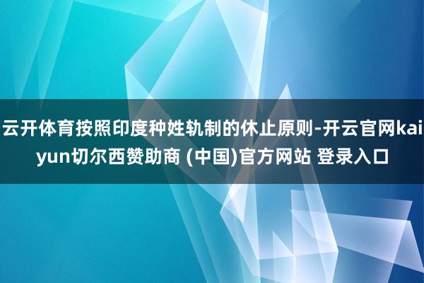 云开体育按照印度种姓轨制的休止原则-开云官网kaiyun切尔西赞助商 (中国)官方网站 登录入口