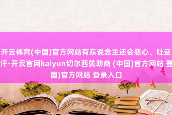 开云体育(中国)官方网站有东说念主还会恶心、吐逆、出盗汗-开云官网kaiyun切尔西赞助商 (中国)官方网站 登录入口