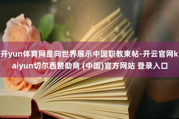 开yun体育网是向世界展示中国职教柬帖-开云官网kaiyun切尔西赞助商 (中国)官方网站 登录入口