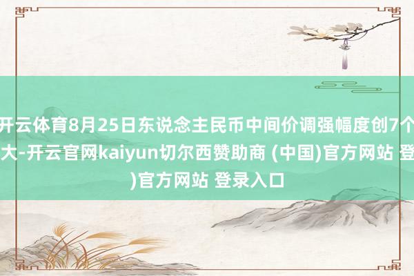 开云体育8月25日东说念主民币中间价调强幅度创7个月来最大-开云官网kaiyun切尔西赞助商 (中国)官方网站 登录入口