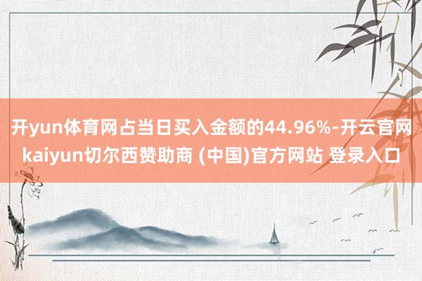 开yun体育网占当日买入金额的44.96%-开云官网kaiyun切尔西赞助商 (中国)官方网站 登录入口