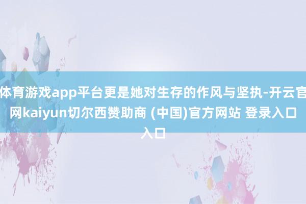 体育游戏app平台更是她对生存的作风与坚执-开云官网kaiyun切尔西赞助商 (中国)官方网站 登录入口